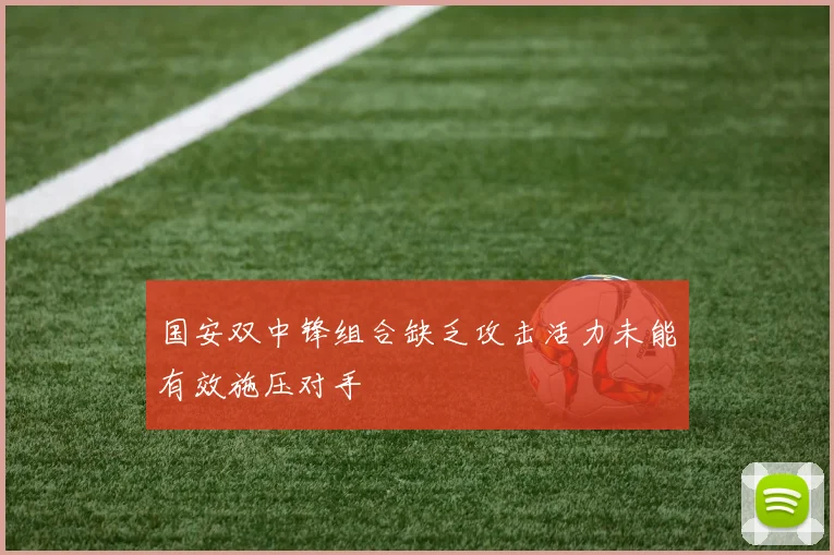 国安双中锋组合缺乏攻击活力未能有效施压对手