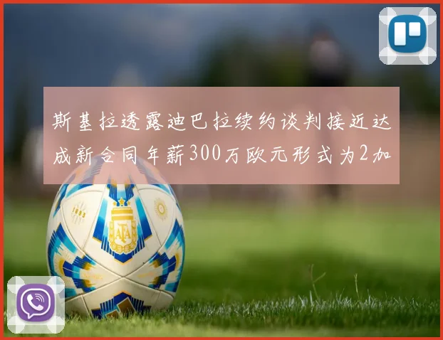 斯基拉透露迪巴拉续约谈判接近达成新合同年薪300万欧元形式为2加1