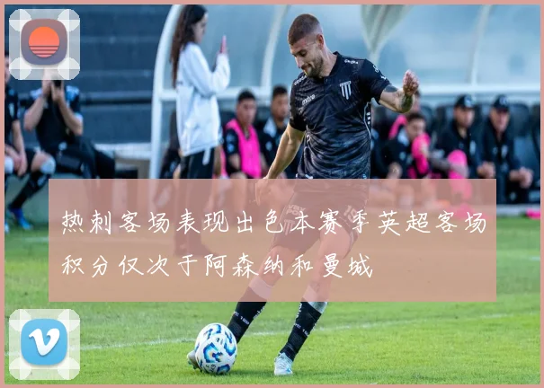 热刺客场表现出色本赛季英超客场积分仅次于阿森纳和曼城
