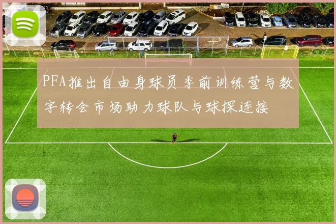 PFA推出自由身球员季前训练营与数字转会市场助力球队与球探连接