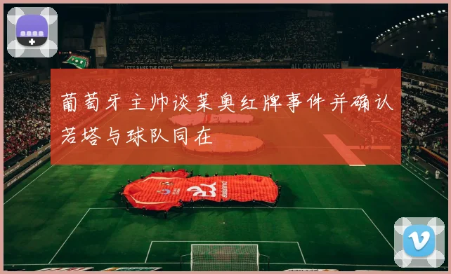 葡萄牙主帅谈莱奥红牌事件并确认若塔与球队同在