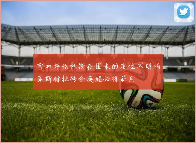 曾加评论帕斯在国米的定位不明帕莱斯特拉转会英超必将获利