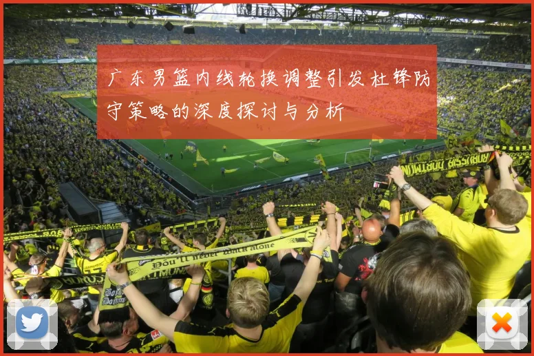 广东男篮内线轮换调整引发杜锋防守策略的深度探讨与分析