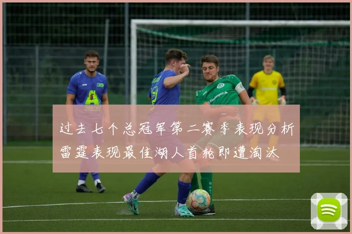 过去七个总冠军第二赛季表现分析雷霆表现最佳湖人首轮即遭淘汰