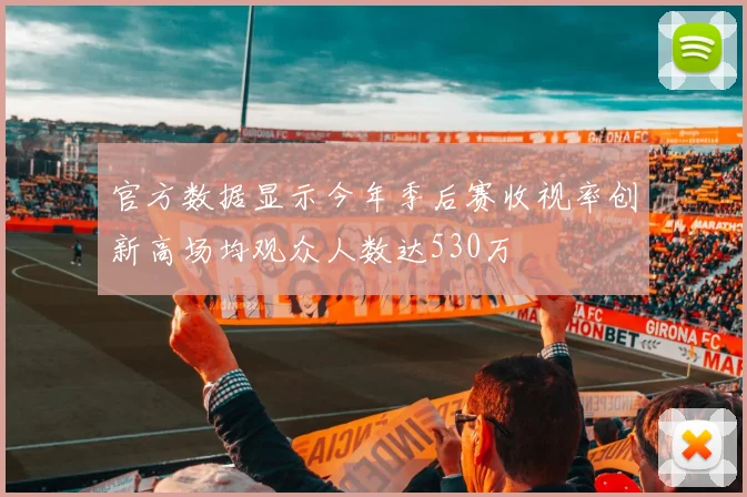 官方数据显示今年季后赛收视率创新高场均观众人数达530万