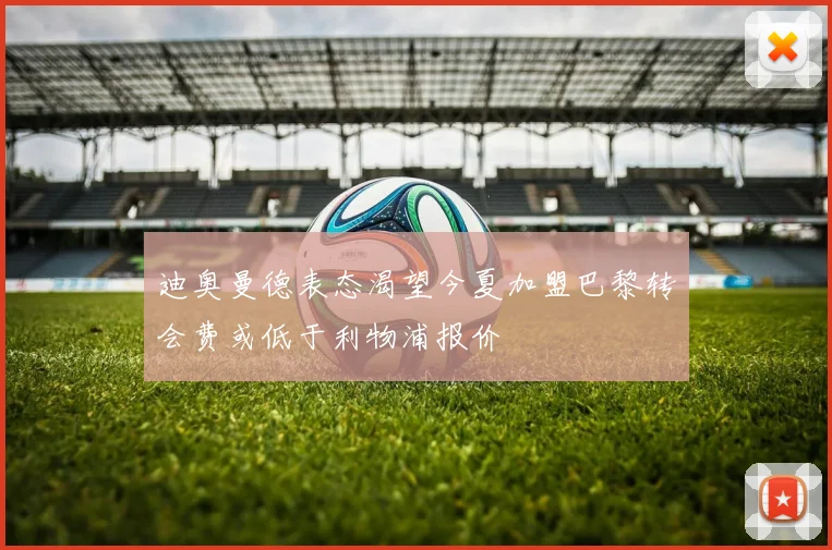 迪奥曼德表态渴望今夏加盟巴黎转会费或低于利物浦报价