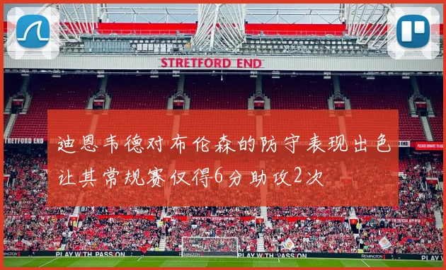 迪恩韦德对布伦森的防守表现出色让其常规赛仅得6分助攻2次