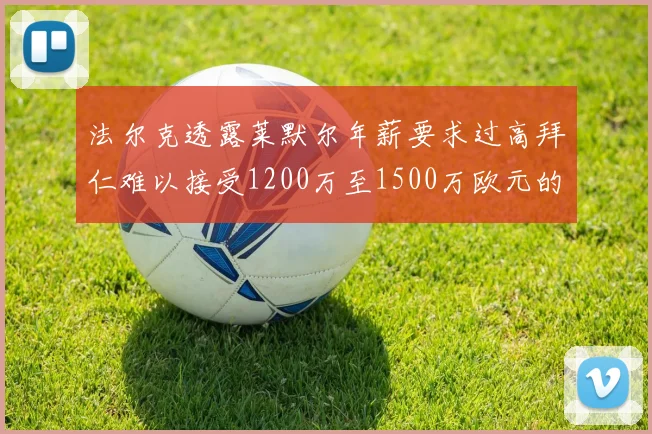 法尔克透露莱默尔年薪要求过高拜仁难以接受1200万至1500万欧元的报价