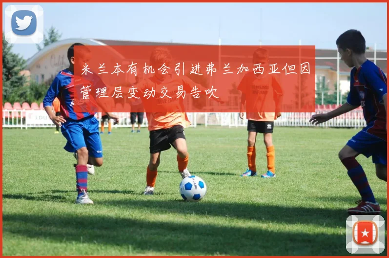 米兰本有机会引进弗兰加西亚但因管理层变动交易告吹
