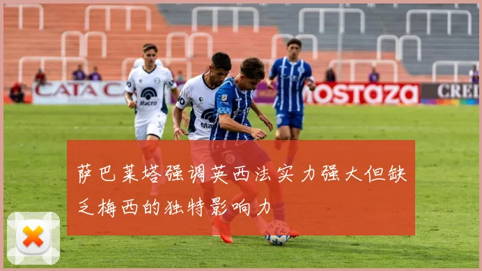 萨巴莱塔强调英西法实力强大但缺乏梅西的独特影响力