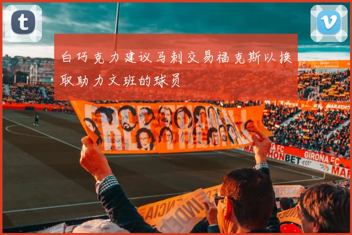白巧克力建议马刺交易福克斯以换取助力文班的球员