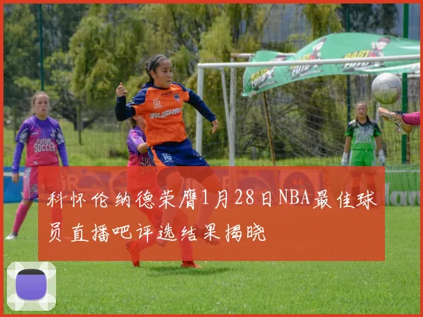 科怀伦纳德荣膺1月28日NBA最佳球员直播吧评选结果揭晓